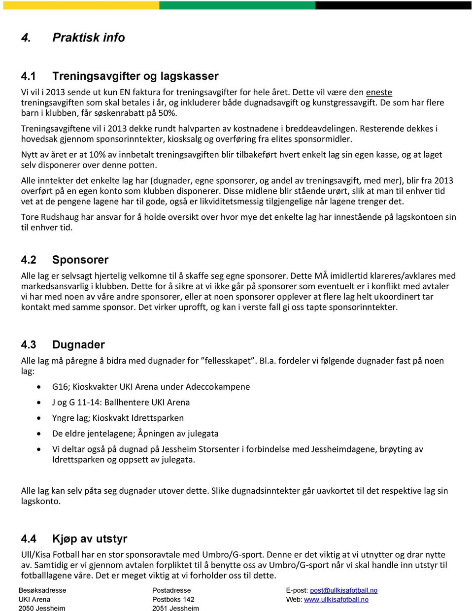 Treningsavgiftene vil i 2013 dekke rundt halvparten av kostnadene i breddeavdelingen. Resterende dekkes i hovedsak gjennom sponsorinntekter, kiosksalg og overføring fra elites sponsormidler.