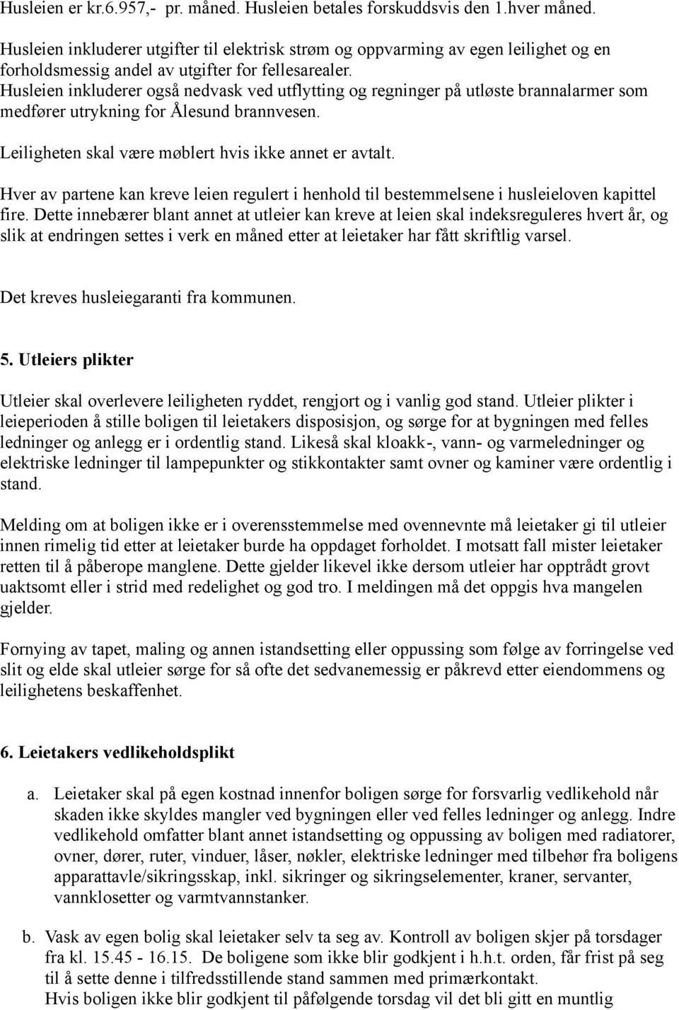 Husleien inkluderer også nedvask ved utflytting og regninger på utløste brannalarmer som medfører utrykning for Ålesund brannvesen. Leiligheten skal være møblert hvis ikke annet er avtalt.