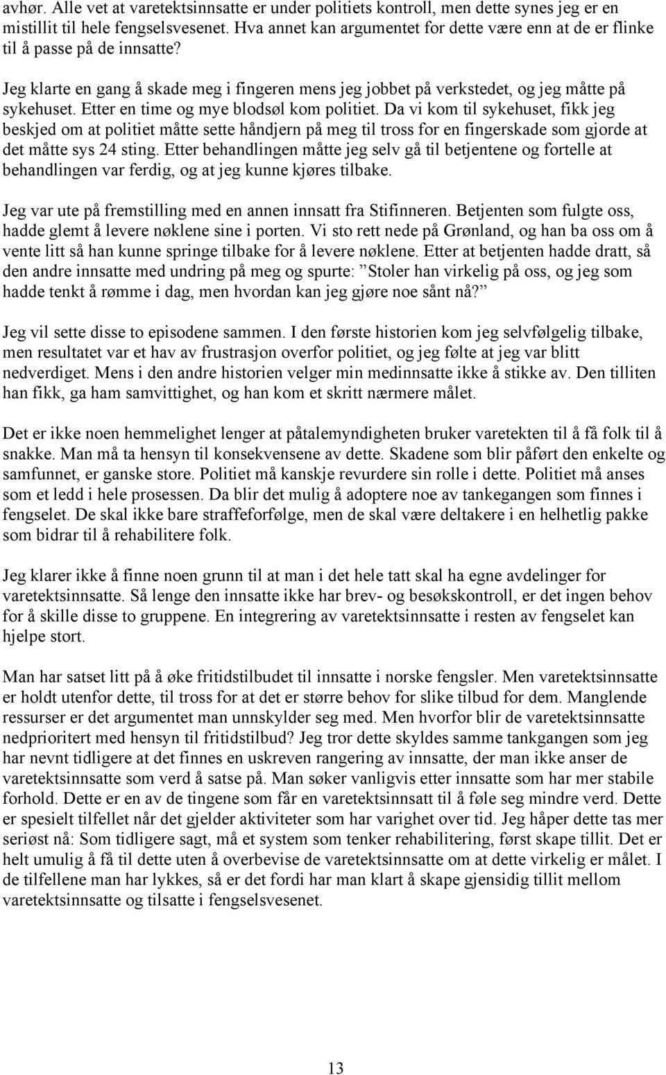 Etter en time og mye blodsøl kom politiet. Da vi kom til sykehuset, fikk jeg beskjed om at politiet måtte sette håndjern på meg til tross for en fingerskade som gjorde at det måtte sys 24 sting.