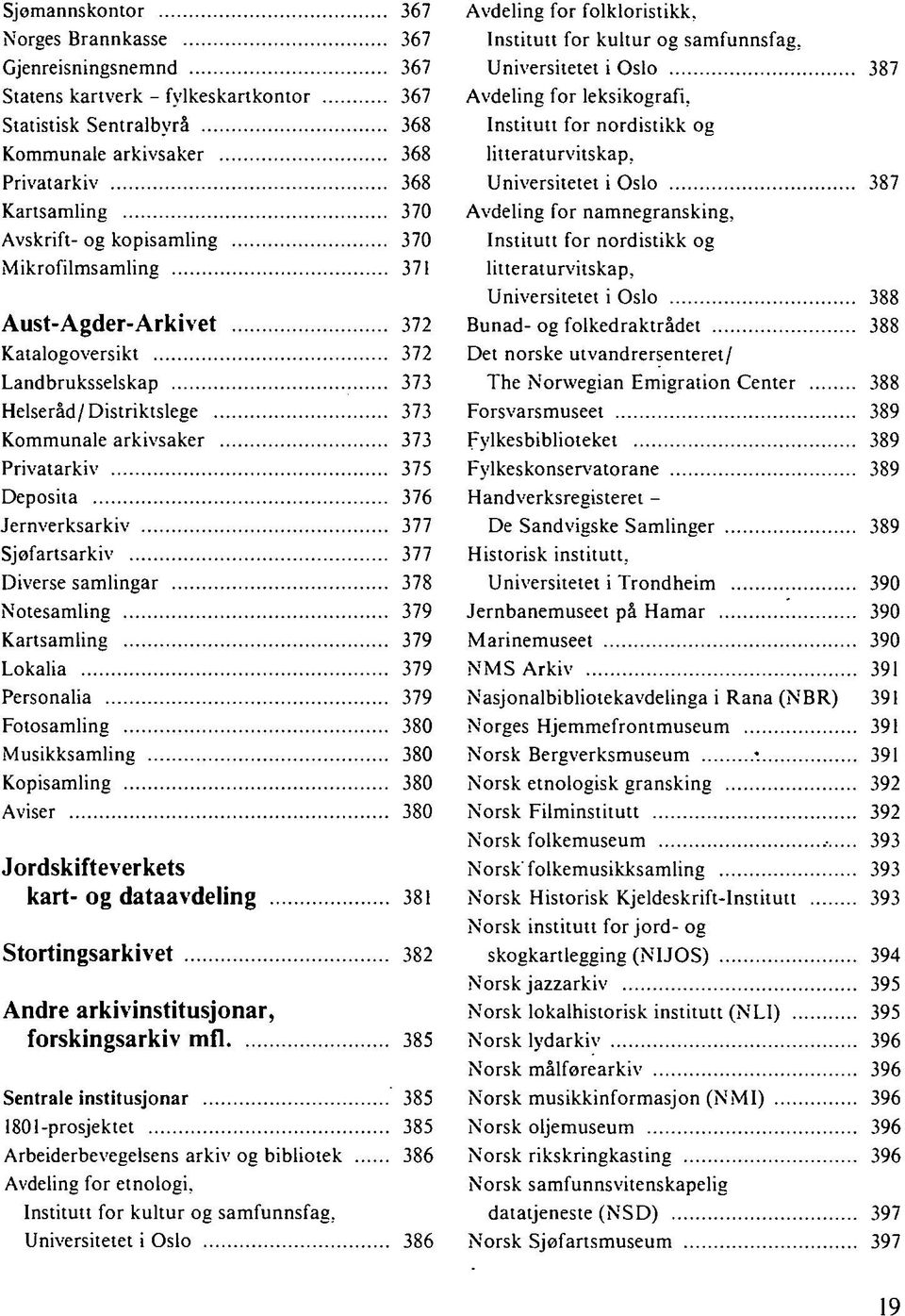 377 Sjøfartsarkiv 377 Diverse samlingar 378 Notesamling 379 Kartsamling 379 Lokalia 379 Personalia 379 Fotosamling 380 Musikksamling 380 Kopisamling 380 Aviser 380 Jordskifteverkets kart- og