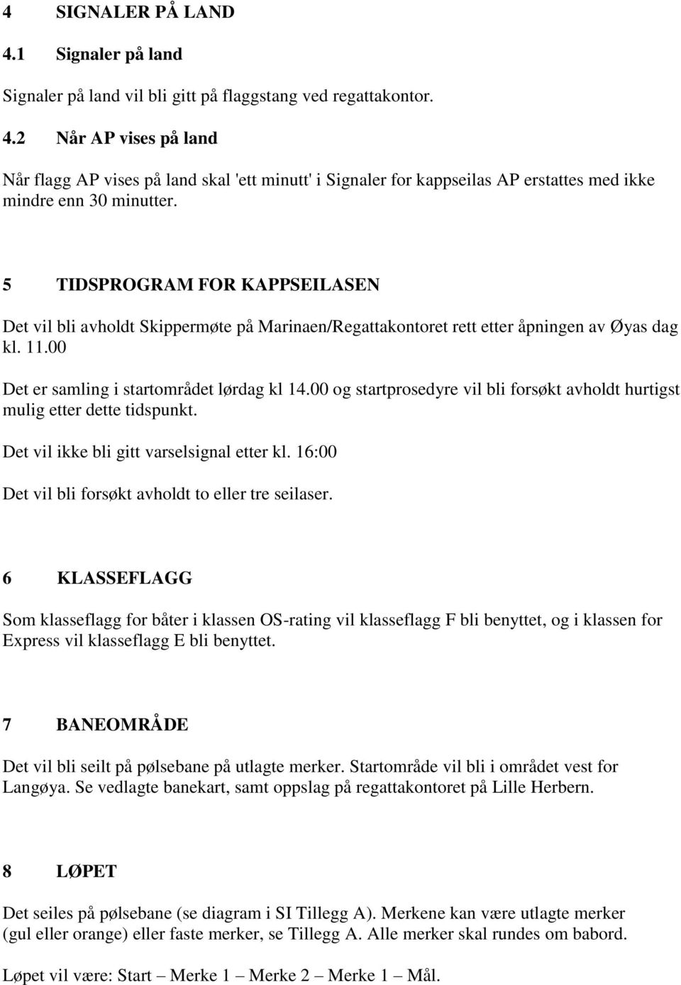 00 og startprosedyre vil bli forsøkt avholdt hurtigst mulig etter dette tidspunkt. Det vil ikke bli gitt varselsignal etter kl. 16:00 Det vil bli forsøkt avholdt to eller tre seilaser.