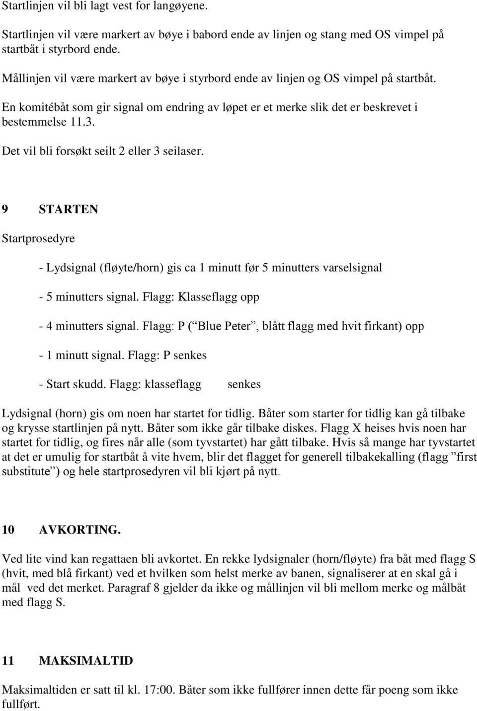 Det vil bli forsøkt seilt 2 eller 3 seilaser. 9 STARTEN Startprosedyre - Lydsignal (fløyte/horn) gis ca 1 minutt før 5 minutters varselsignal - 5 minutters signal.