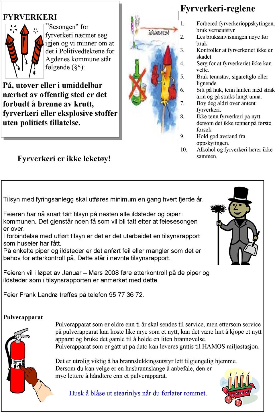 Les bruksanvisningen nøye før bruk. 3. Kontroller at fyrverkeriet ikke er skadet. 4. Sørg for at fyrverkeriet ikke kan velte. 5. Bruk tennstav, sigarettglo eller lignende. 6.