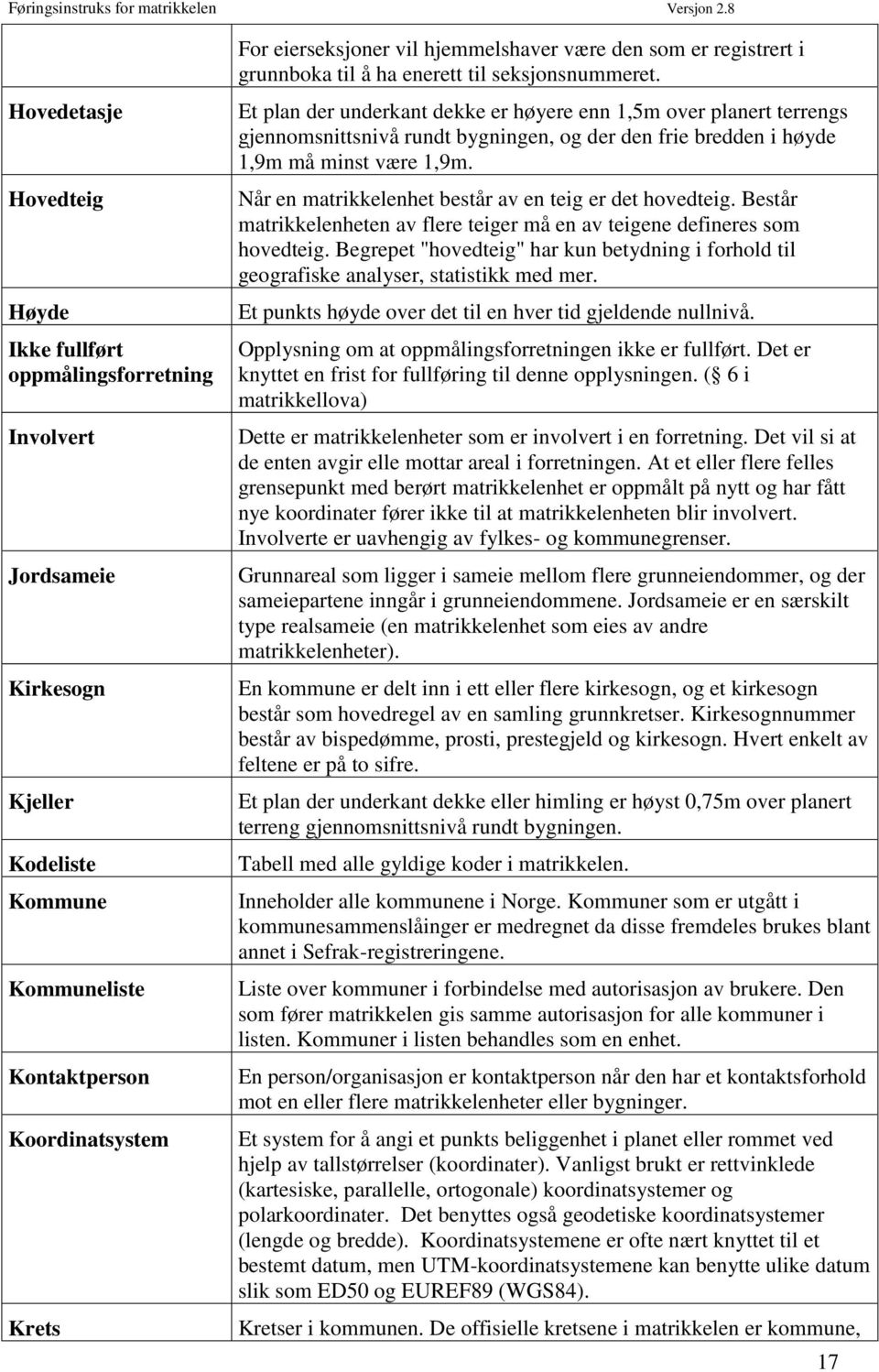 Et plan der underkant dekke er høyere enn 1,5m over planert terrengs gjennomsnittsnivå rundt bygningen, og der den frie bredden i høyde 1,9m må minst være 1,9m.