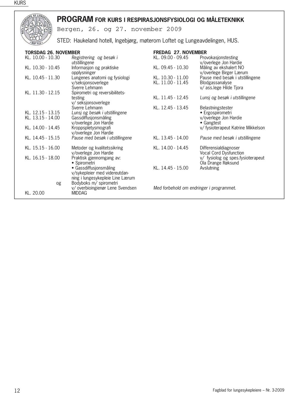 15 Spirometri og reversibilitetstesting v/ seksjonsoverlege Sverre Lehmann KL. 12.15-13.15 Lunsj og besøk i utstillingene KL. 13.15-14.00 Gassdiffusjonsmåling v/overlege Jon Hardie KL. 14.00-14.