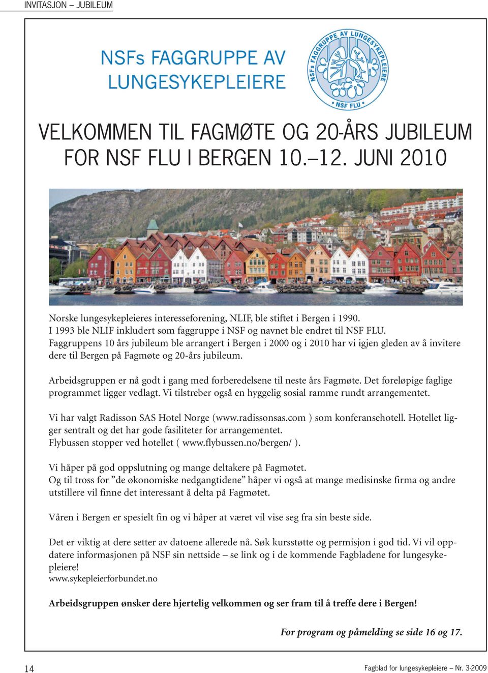 Faggruppens 10 års jubileum ble arrangert i Bergen i 2000 og i 2010 har vi igjen gleden av å invitere dere til Bergen på Fagmøte og 20-års jubileum.