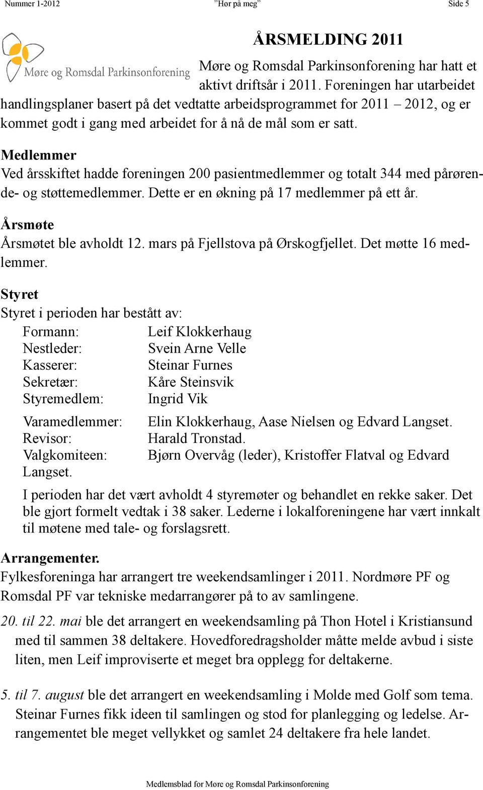 Medlemmer Ved årsskiftet hadde foreningen 200 pasientmedlemmer og totalt 344 med pårørende- og støttemedlemmer. Dette er en økning på 17 medlemmer på ett år. Årsmøte Årsmøtet ble avholdt 12.