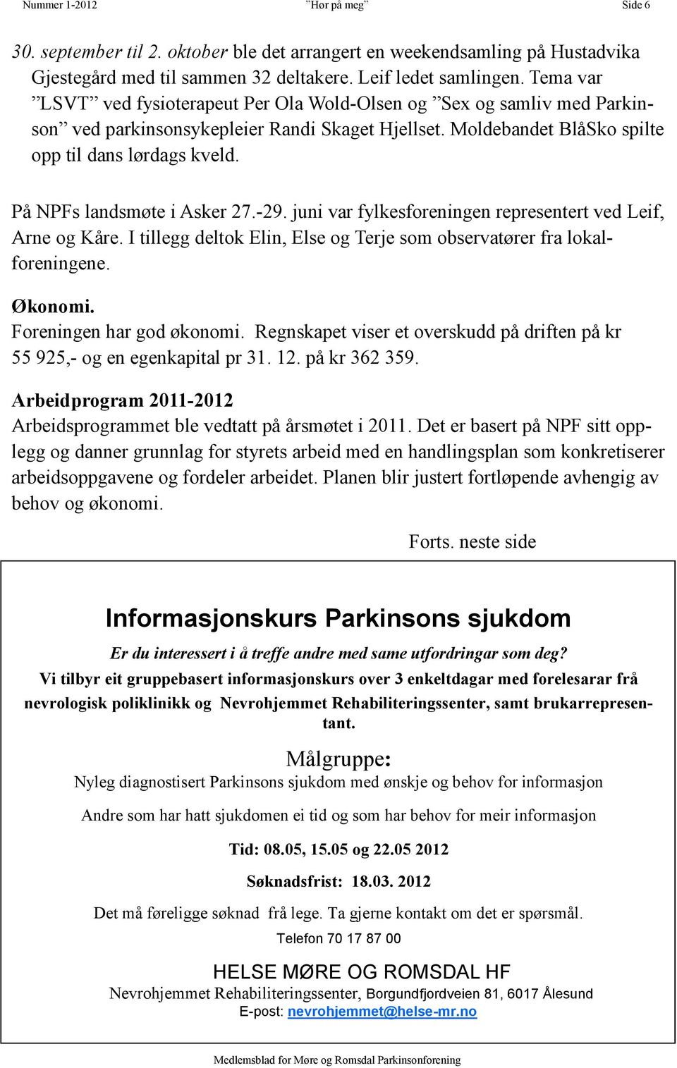 På NPFs landsmøte i Asker 27.-29. juni var fylkesforeningen representert ved Leif, Arne og Kåre. I tillegg deltok Elin, Else og Terje som observatører fra lokalforeningene. Økonomi.