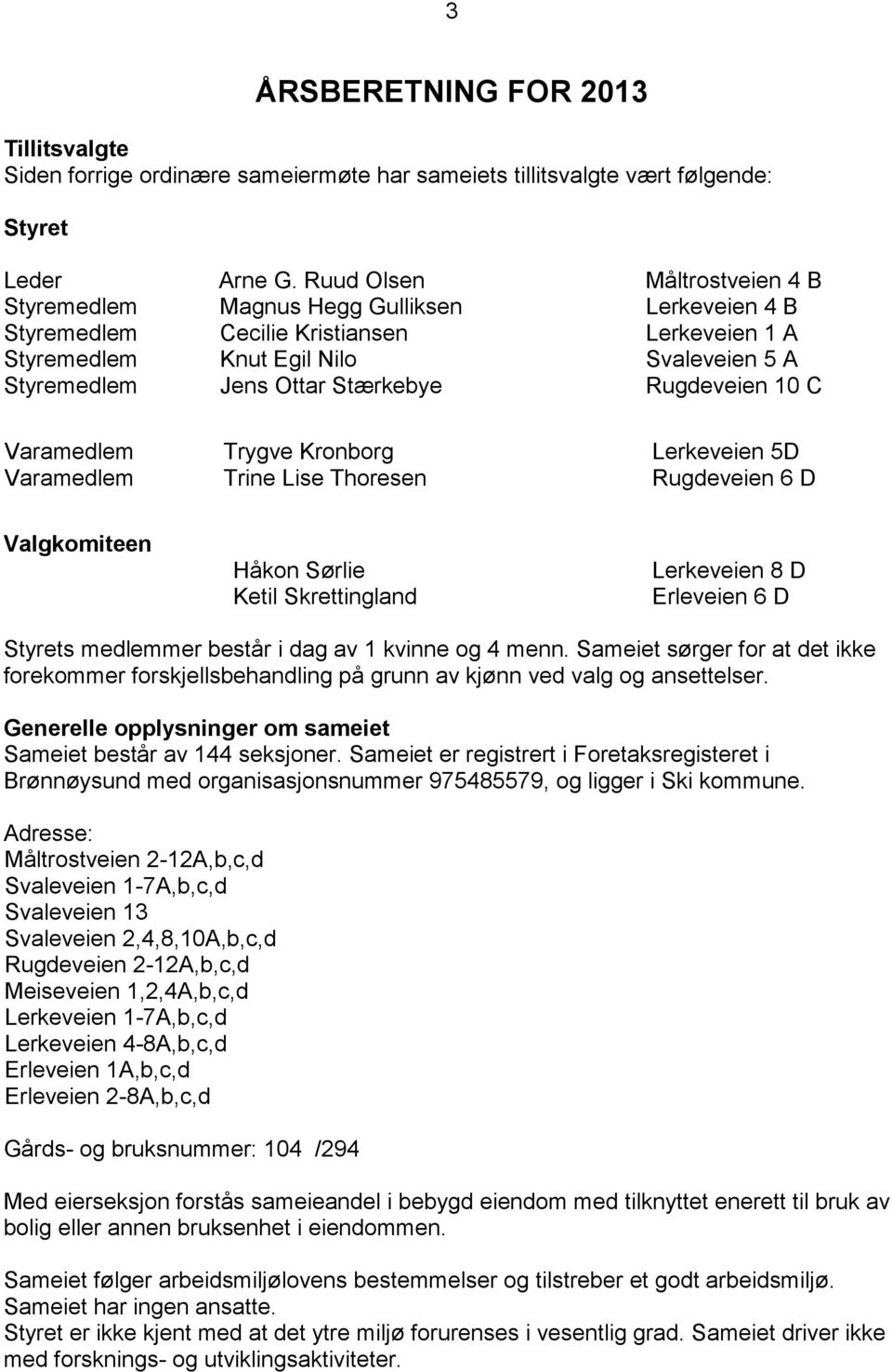 Rugdeveien 10 C Varamedlem Trygve Kronborg Lerkeveien 5D Varamedlem Trine Lise Thoresen Rugdeveien 6 D Valgkomiteen Håkon Sørlie Ketil Skrettingland Lerkeveien 8 D Erleveien 6 D Styrets medlemmer