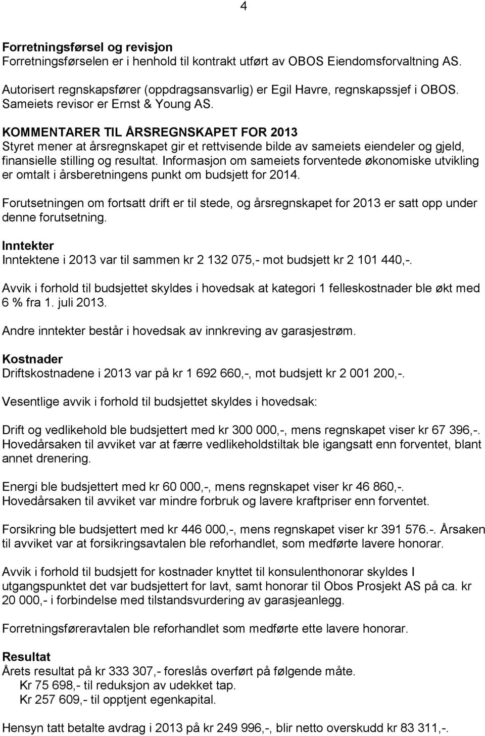 Informasjon om sameiets forventede økonomiske utvikling er omtalt i årsberetningens punkt om budsjett for 2014.