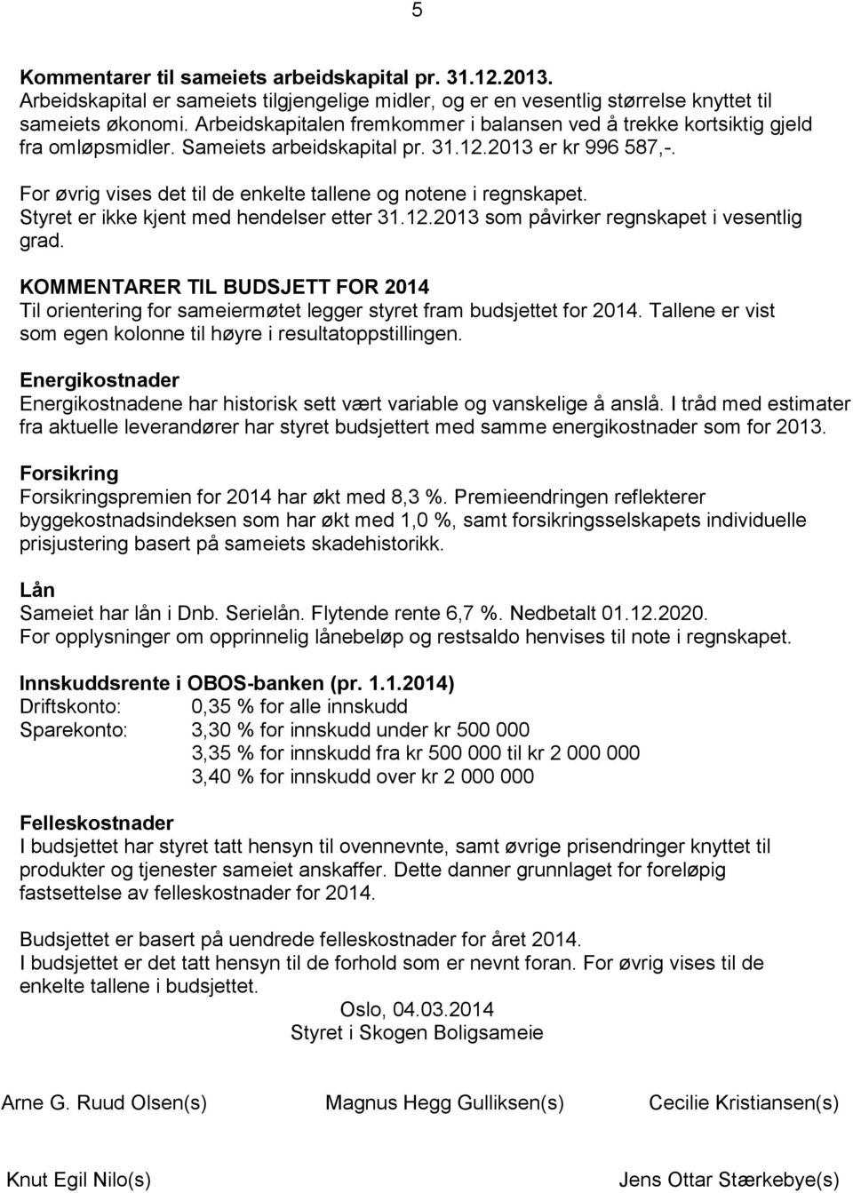 For øvrig vises det til de enkelte tallene og notene i regnskapet. Styret er ikke kjent med hendelser etter 31.12.2013 som påvirker regnskapet i vesentlig grad.