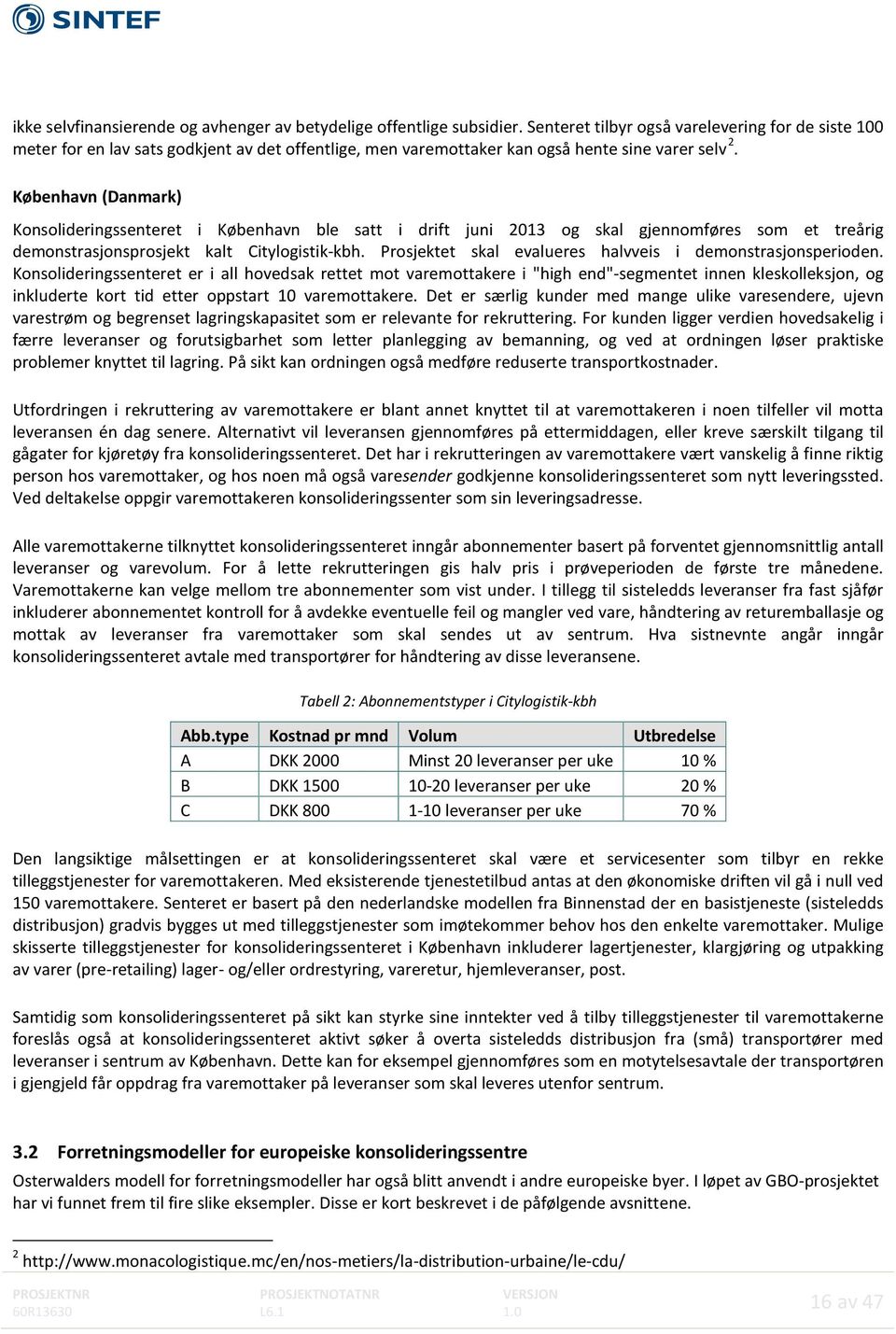 København (Danmark) Konsolideringssenteret i København ble satt i drift juni 2013 og skal gjennomføres som et treårig demonstrasjonsprosjekt kalt Citylogistik-kbh.