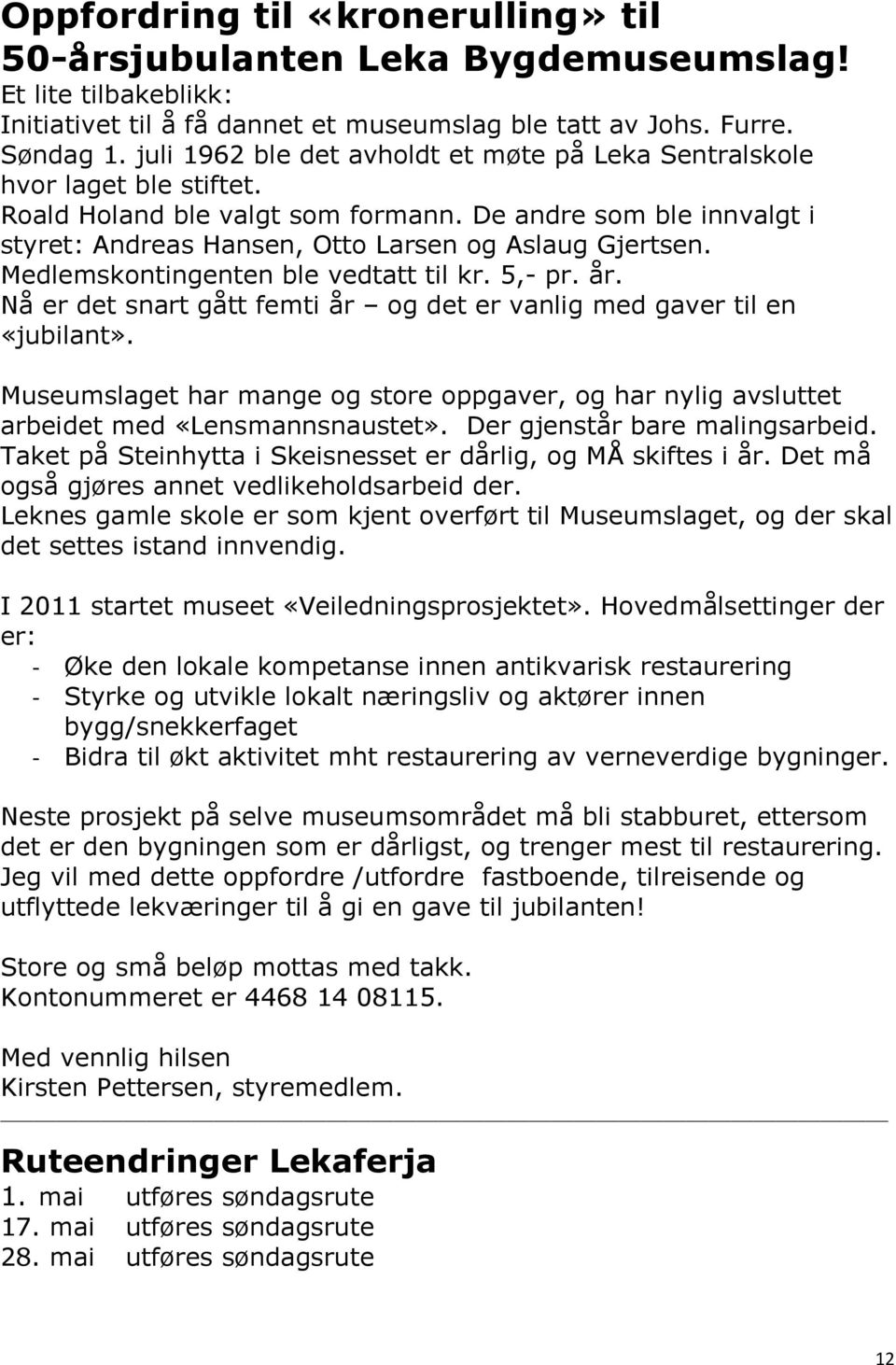 Medlemskontingenten ble vedtatt til kr. 5,- pr. år. Nå er det snart gått femti år og det er vanlig med gaver til en «jubilant».