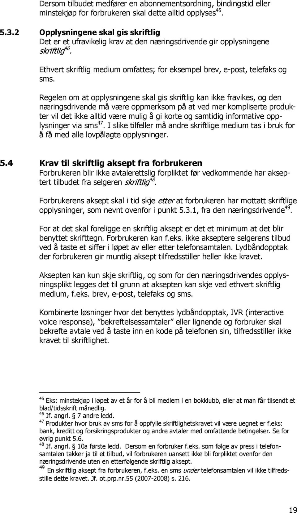 Regelen om at opplysningene skal gis skriftlig kan ikke fravikes, og den næringsdrivende må være oppmerksom på at ved mer kompliserte produkter vil det ikke alltid være mulig å gi korte og samtidig