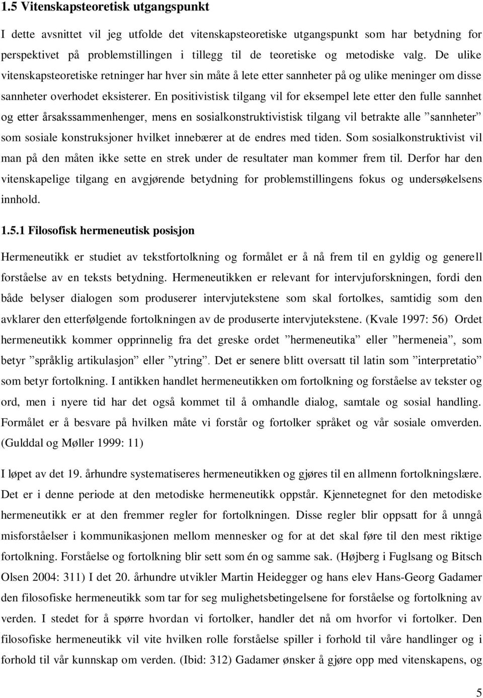 En positivistisk tilgang vil for eksempel lete etter den fulle sannhet og etter årsakssammenhenger, mens en sosialkonstruktivistisk tilgang vil betrakte alle sannheter som sosiale konstruksjoner