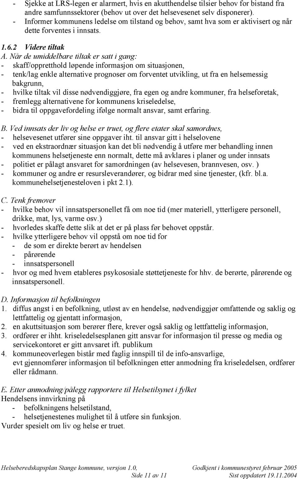 Når de umiddelbare tiltak er satt i gang: - skaff/oppretthold løpende informasjon om situasjonen, - tenk/lag enkle alternative prognoser om forventet utvikling, ut fra en helsemessig bakgrunn, -