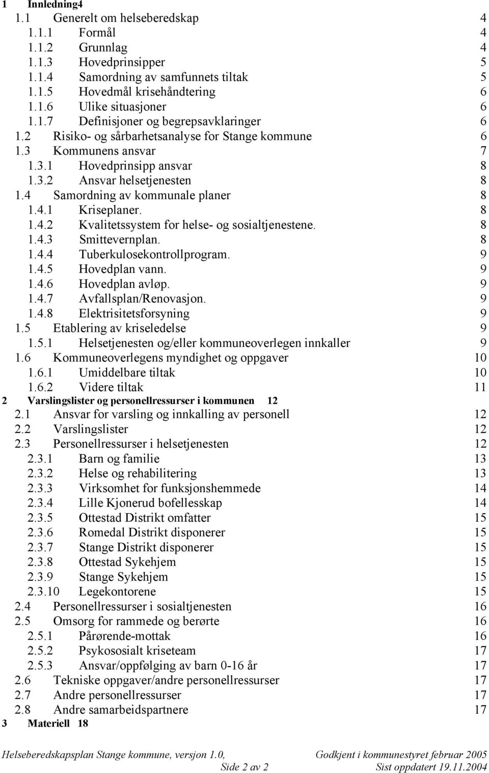 4 Samordning av kommunale planer 8 1.4.1 Kriseplaner. 8 1.4.2 Kvalitetssystem for helse- og sosialtjenestene. 8 1.4.3 Smittevernplan. 8 1.4.4 Tuberkulosekontrollprogram. 9 1.4.5 Hovedplan vann. 9 1.4.6 Hovedplan avløp.