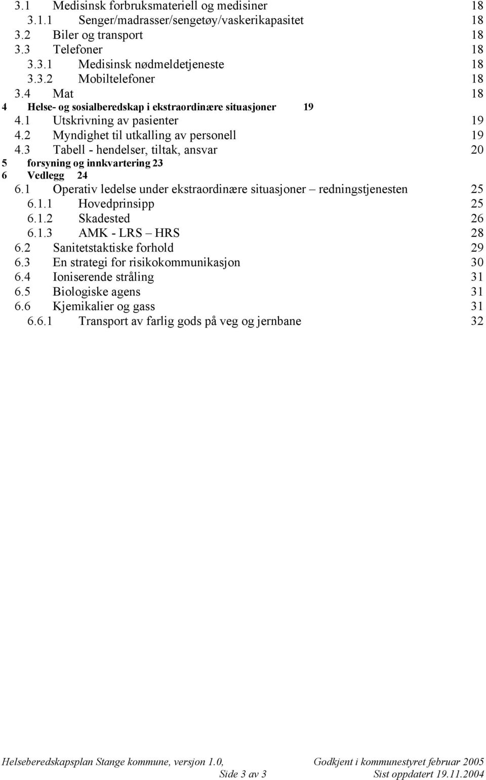 3 Tabell - hendelser, tiltak, ansvar 20 5 forsyning og innkvartering 23 6 Vedlegg 24 6.1 Operativ ledelse under ekstraordinære situasjoner redningstjenesten 25 6.1.1 Hovedprinsipp 25 6.1.2 Skadested 26 6.