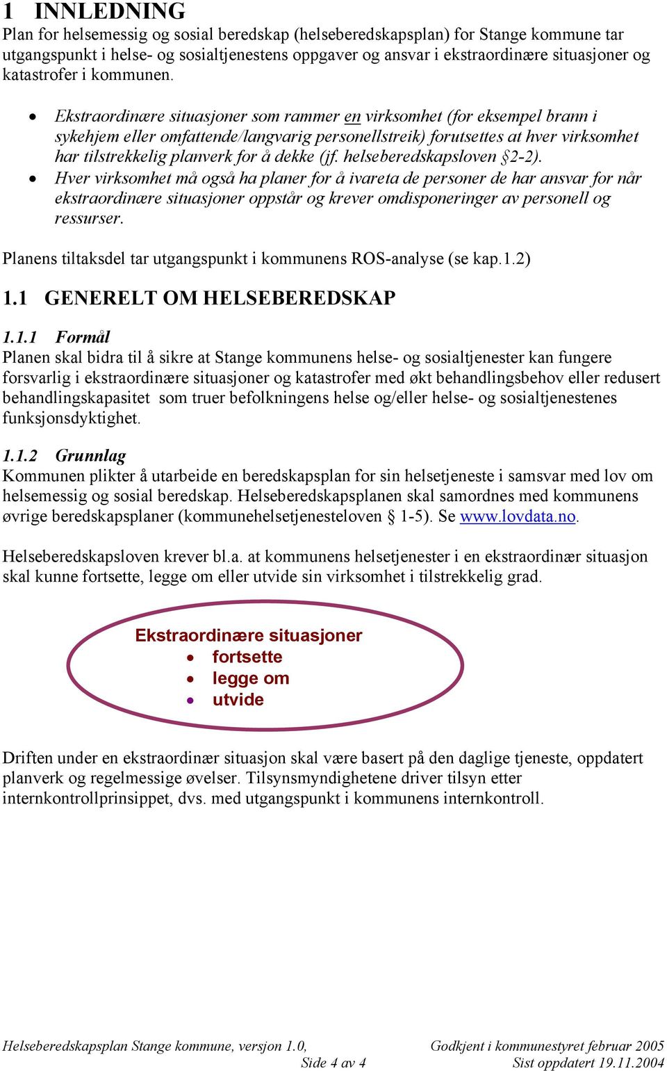 Ekstraordinære situasjoner som rammer en virksomhet (for eksempel brann i sykehjem eller omfattende/langvarig personellstreik) forutsettes at hver virksomhet har tilstrekkelig planverk for å dekke