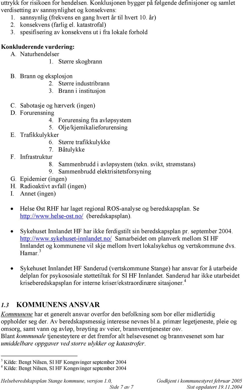 Større industribrann 3. Brann i institusjon C. Sabotasje og hærverk (ingen) D. Forurensning 4. Forurensing fra avløpsystem 5. Olje/kjemikalieforurensing E. Trafikkulykker 6. Større trafikkulykke 7.