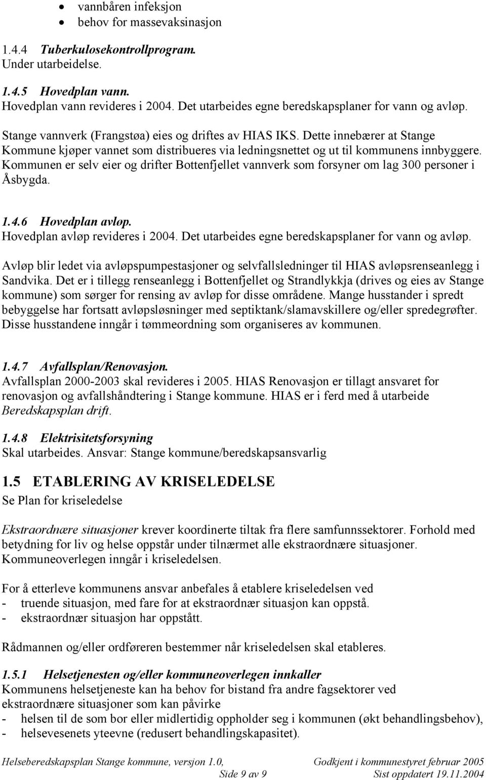 Dette innebærer at Stange Kommune kjøper vannet som distribueres via ledningsnettet og ut til kommunens innbyggere.