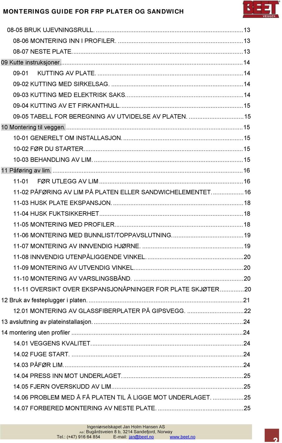 ... 15 10-01 GENERELT OM INSTALLASJON.... 15 10-02 FØR DU STARTER.... 15 10-03 BEHANDLING AV LIM.... 15 11 Påføring av lim.... 16 11-01 FØR UTLEGG AV LIM.