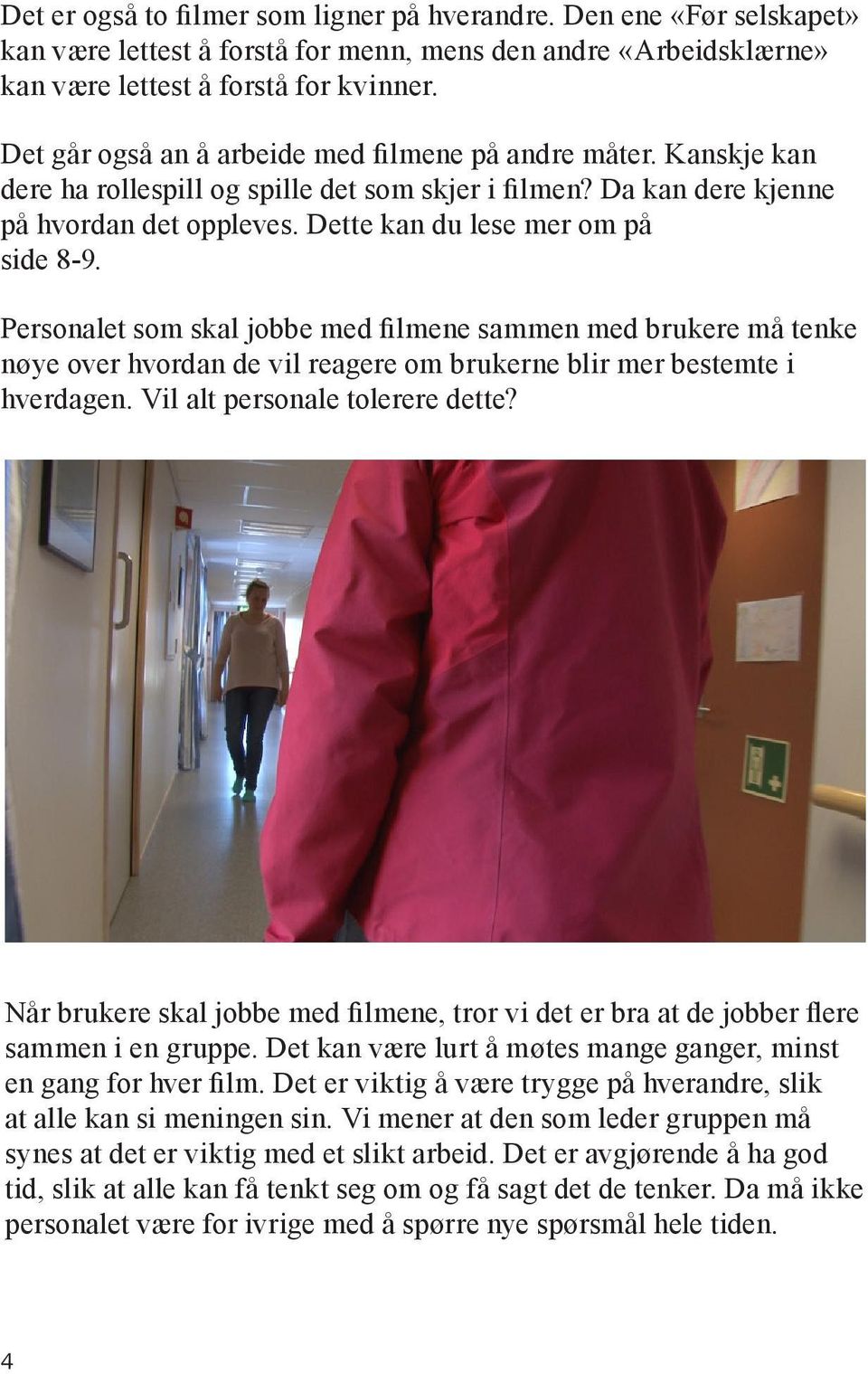 Personalet som skal jobbe med filmene sammen med brukere må tenke nøye over hvordan de vil reagere om brukerne blir mer bestemte i hverdagen. Vil alt personale tolerere dette?