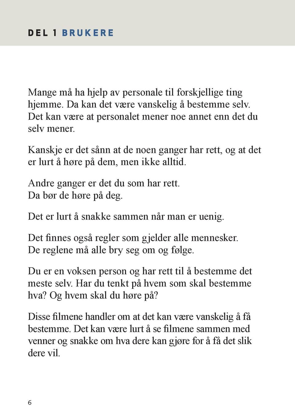 Det er lurt å snakke sammen når man er uenig. Det finnes også regler som gjelder alle mennesker. De reglene må alle bry seg om og følge.