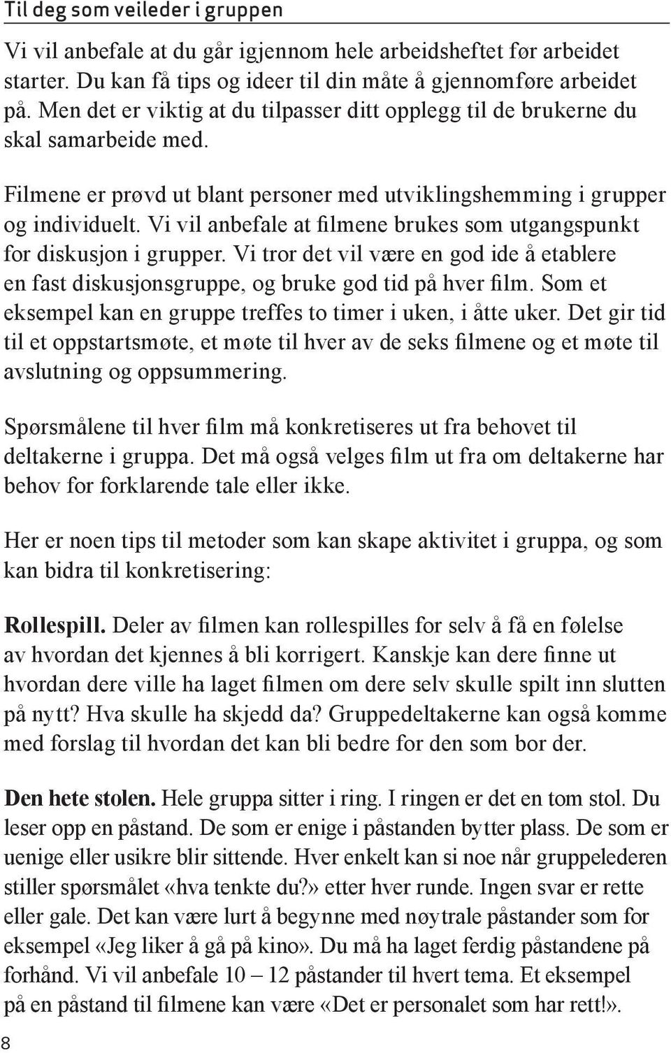 Vi vil anbefale at filmene brukes som utgangspunkt for diskusjon i grupper. Vi tror det vil være en god ide å etablere en fast diskusjonsgruppe, og bruke god tid på hver film.