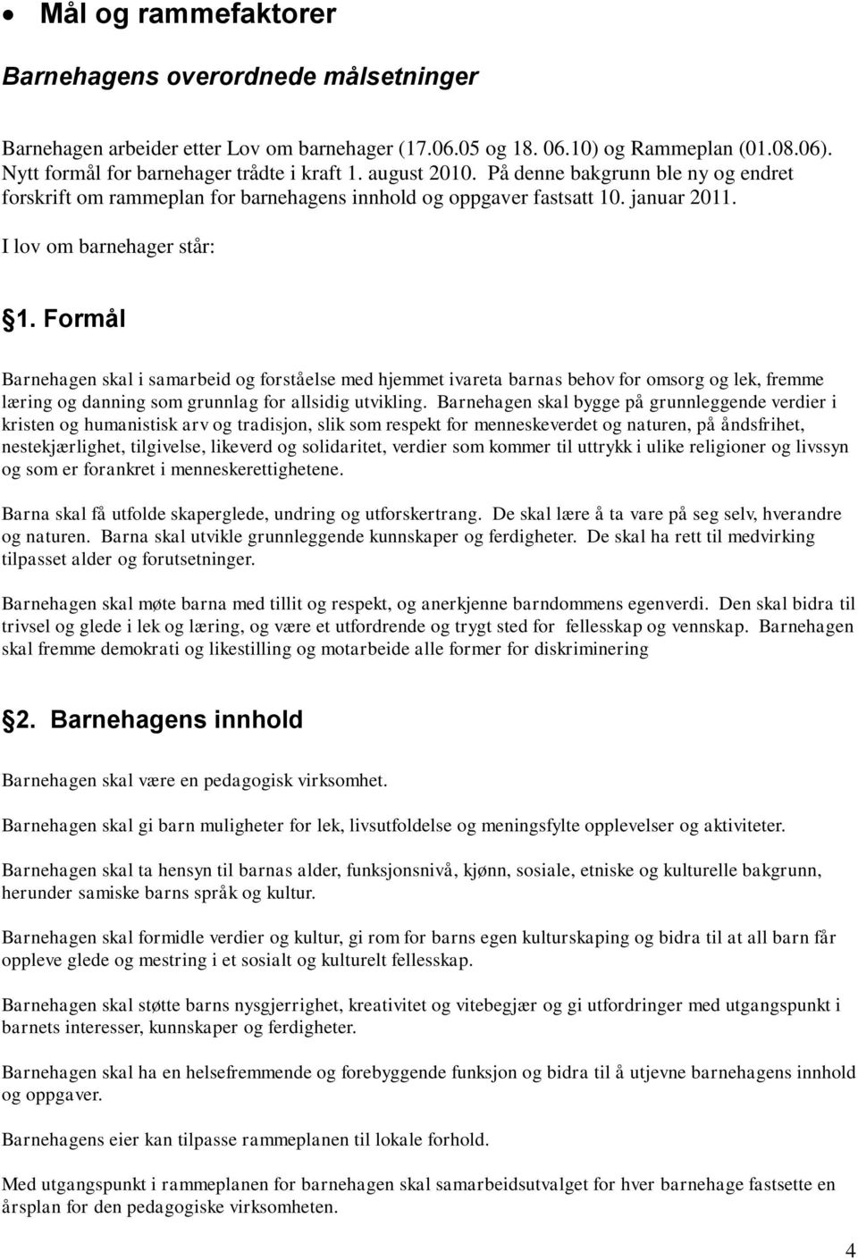 Formål Barnehagen skal i samarbeid og forståelse med hjemmet ivareta barnas behov for omsorg og lek, fremme læring og danning som grunnlag for allsidig utvikling.