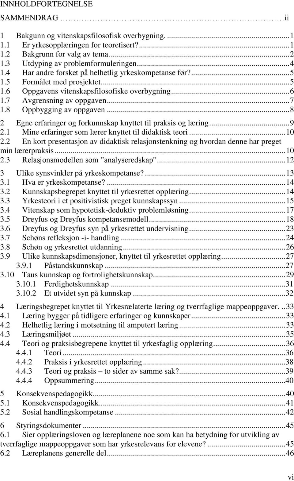 7 Avgrensning av oppgaven... 7 1.8 Oppbygging av oppgaven... 8 2 Egne erfaringer og forkunnskap knyttet til praksis og læring... 9 2.1 Mine erfaringer som lærer knyttet til didaktisk teori... 10 2.