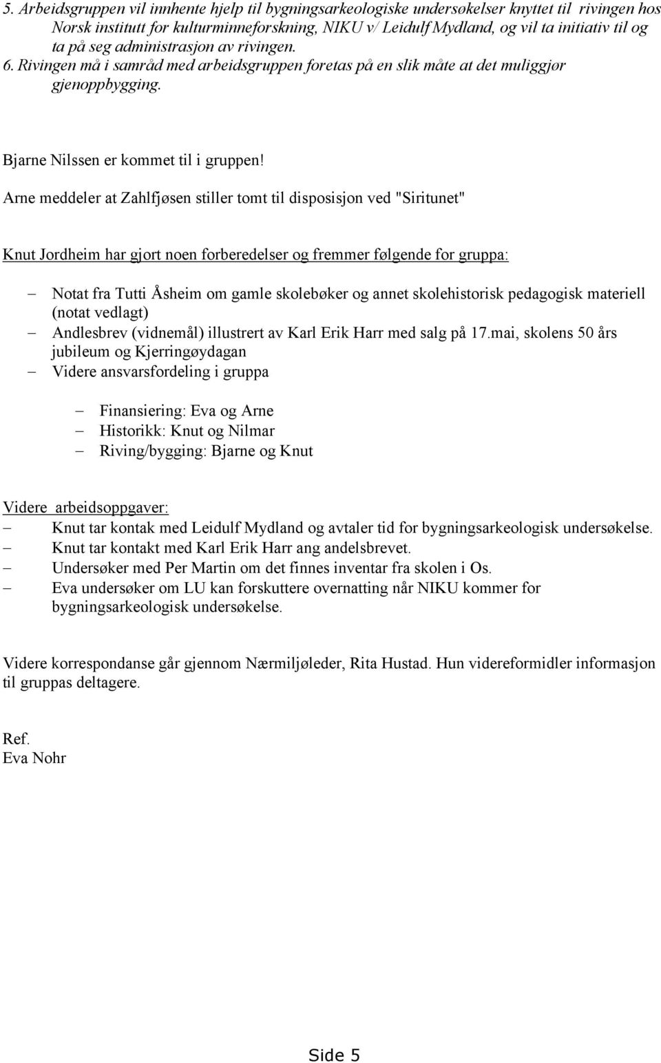 Arne meddeler at Zahlfjøsen stiller tomt til disposisjon ved "Siritunet" Knut Jordheim har gjort noen forberedelser og fremmer følgende for gruppa: Notat fra Tutti Åsheim om gamle skolebøker og annet