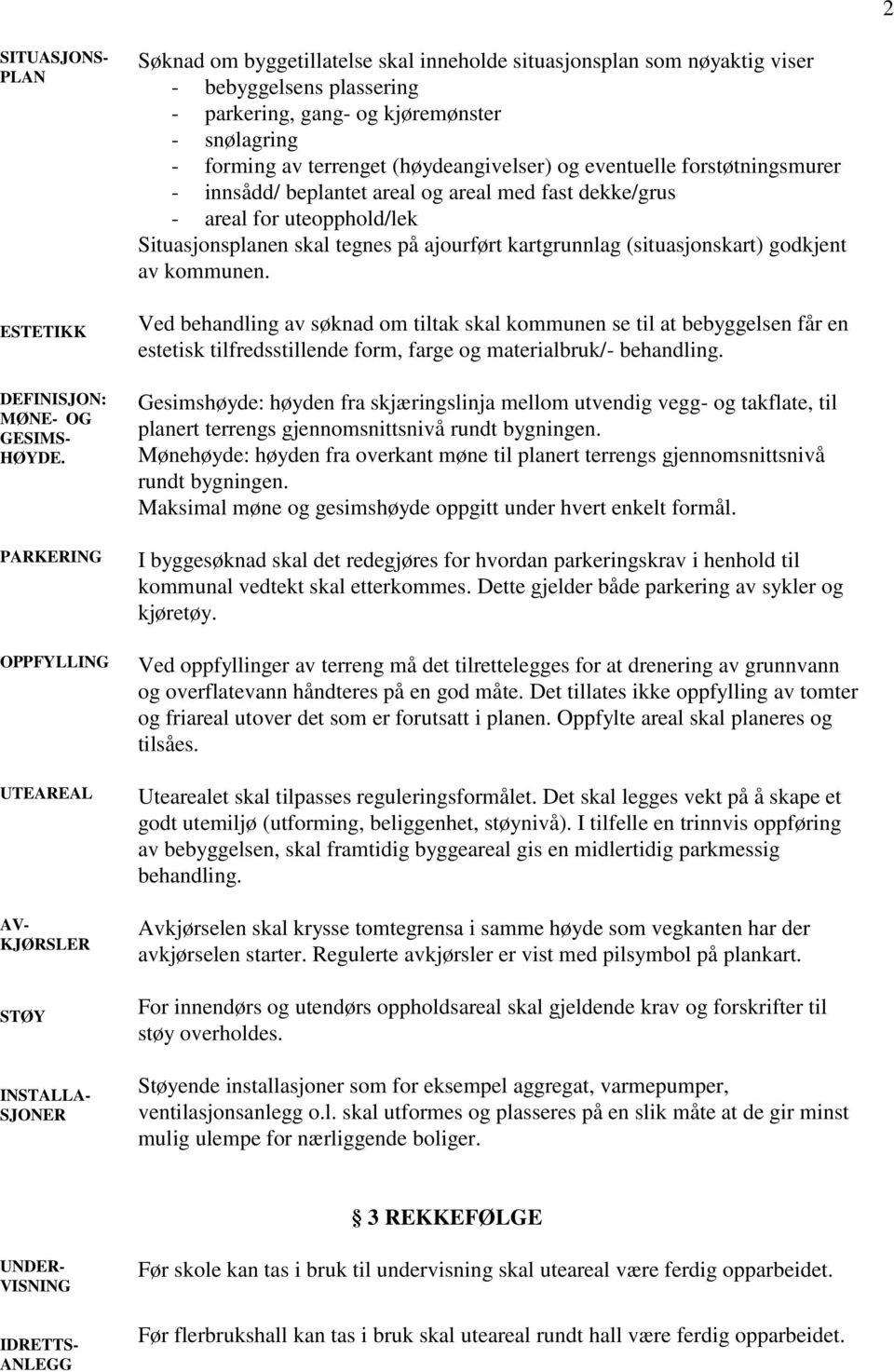 snølagring - forming av terrenget (høydeangivelser) og eventuelle forstøtningsmurer - innsådd/ beplantet areal og areal med fast dekke/grus - areal for uteopphold/lek Situasjonsplanen skal tegnes på