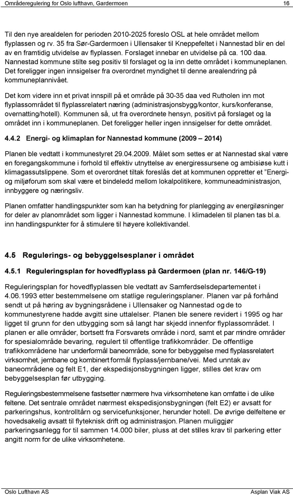 Nannestad kommune stilte seg positiv til forslaget og la inn dette området i kommuneplanen. Det foreligger ingen innsigelser fra overordnet myndighet til denne arealendring på kommuneplannivået.