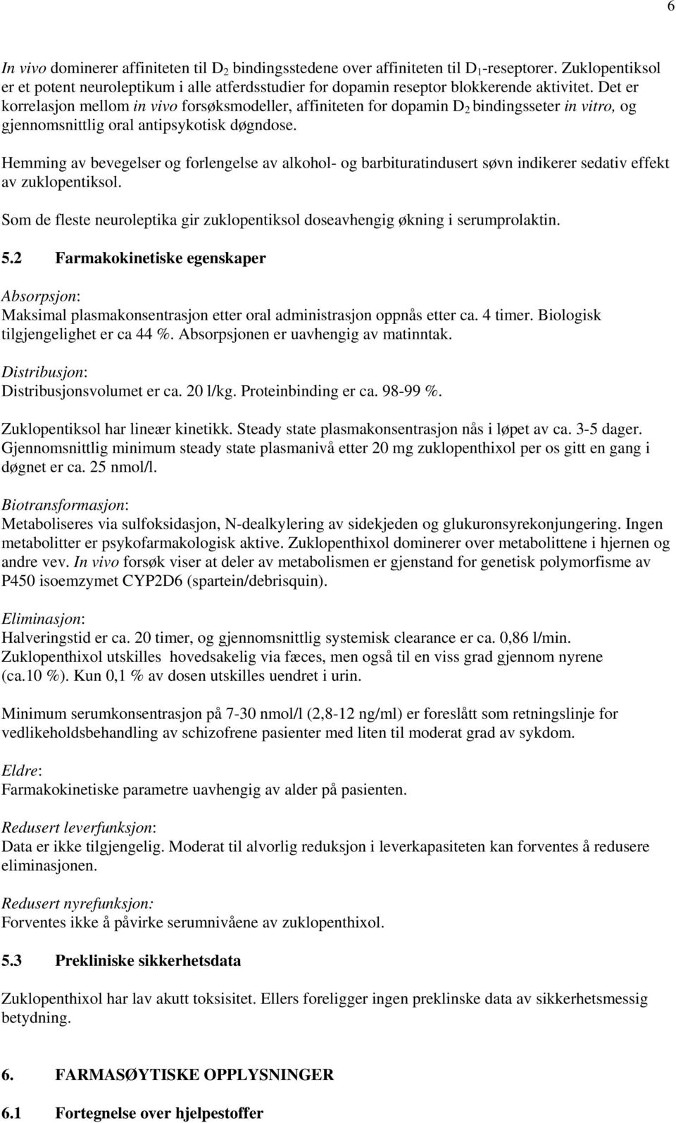 Det er korrelasjon mellom in vivo forsøksmodeller, affiniteten for dopamin D 2 bindingsseter in vitro, og gjennomsnittlig oral antipsykotisk døgndose.