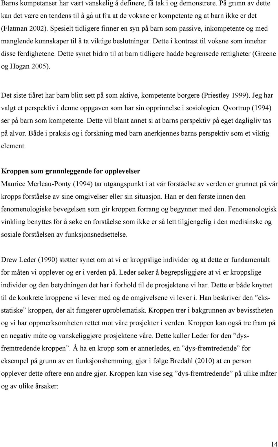 Dette synet bidro til at barn tidligere hadde begrensede rettigheter (Greene og Hogan 2005). Det siste tiåret har barn blitt sett på som aktive, kompetente borgere (Priestley 1999).