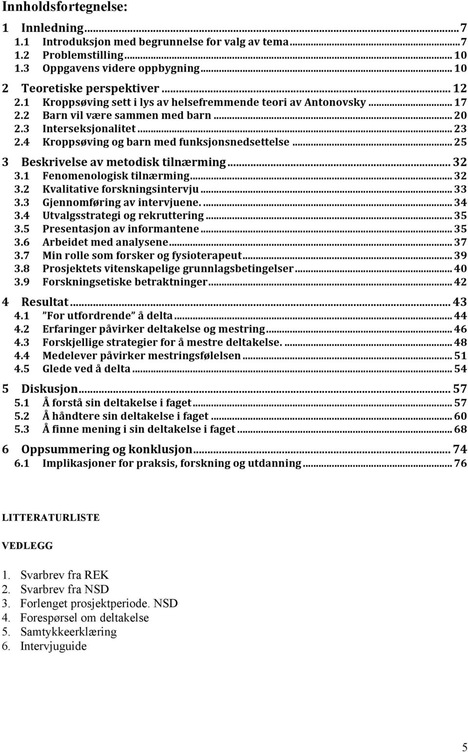 .. 25 3 Beskrivelse av metodisk tilnærming... 32 3.1 Fenomenologisk tilnærming... 32 3.2 Kvalitative forskningsintervju... 33 3.3 Gjennomføring av intervjuene.... 34 3.