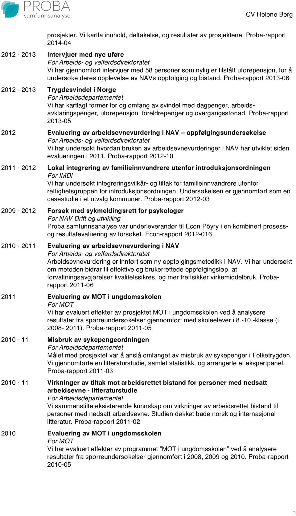 bistand. Proba-rapport 2013-06 2012-2013 Trygdesvindel i Norge Vi har kartlagt former for og omfang av svindel med dagpenger, arbeidsavklaringspenger, uførepensjon, foreldrepenger og overgangsstønad.