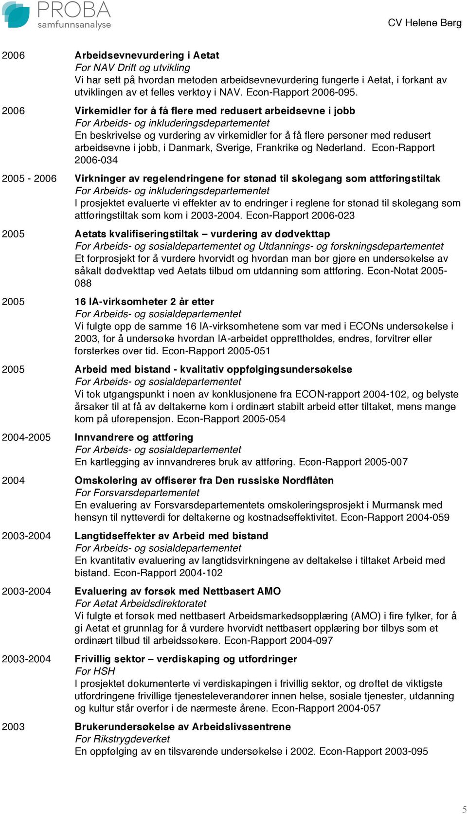 2006 Virkemidler for å få flere med redusert arbeidsevne i jobb En beskrivelse og vurdering av virkemidler for å få flere personer med redusert arbeidsevne i jobb, i Danmark, Sverige, Frankrike og