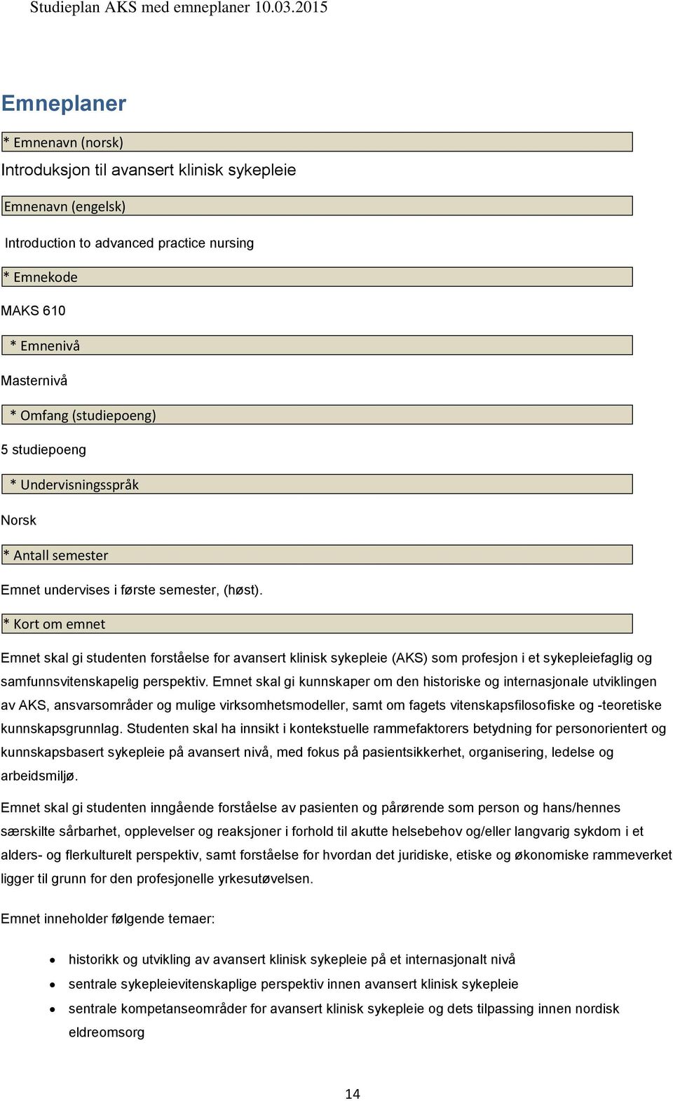 * Kort om emnet Emnet skal gi studenten forståelse for avansert klinisk sykepleie (AKS) som profesjon i et sykepleiefaglig og samfunnsvitenskapelig perspektiv.