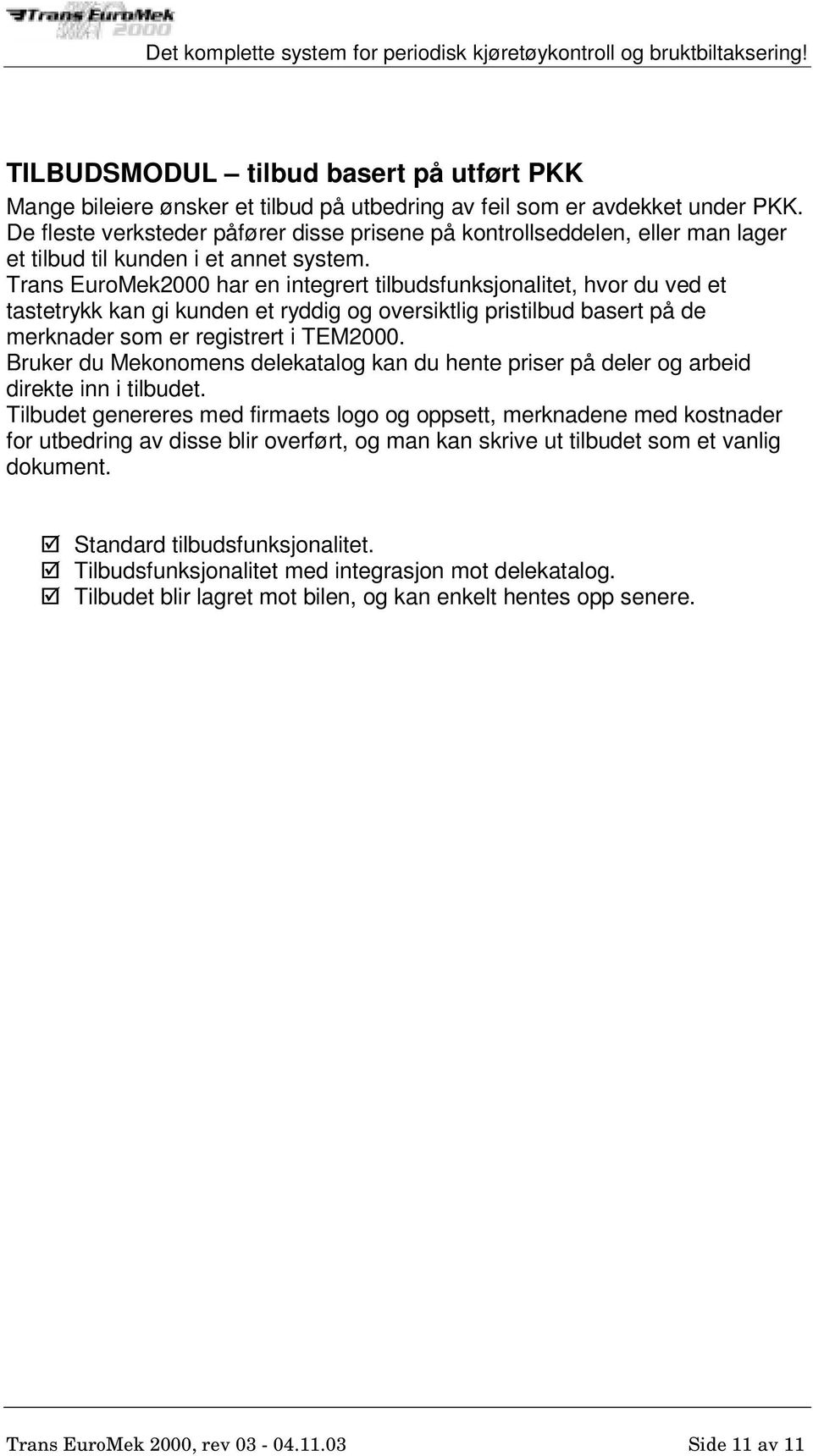 Trans EuroMek2000 har en integrert tilbudsfunksjonalitet, hvor du ved et tastetrykk kan gi kunden et ryddig og oversiktlig pristilbud basert på de merknader som er registrert i TEM2000.