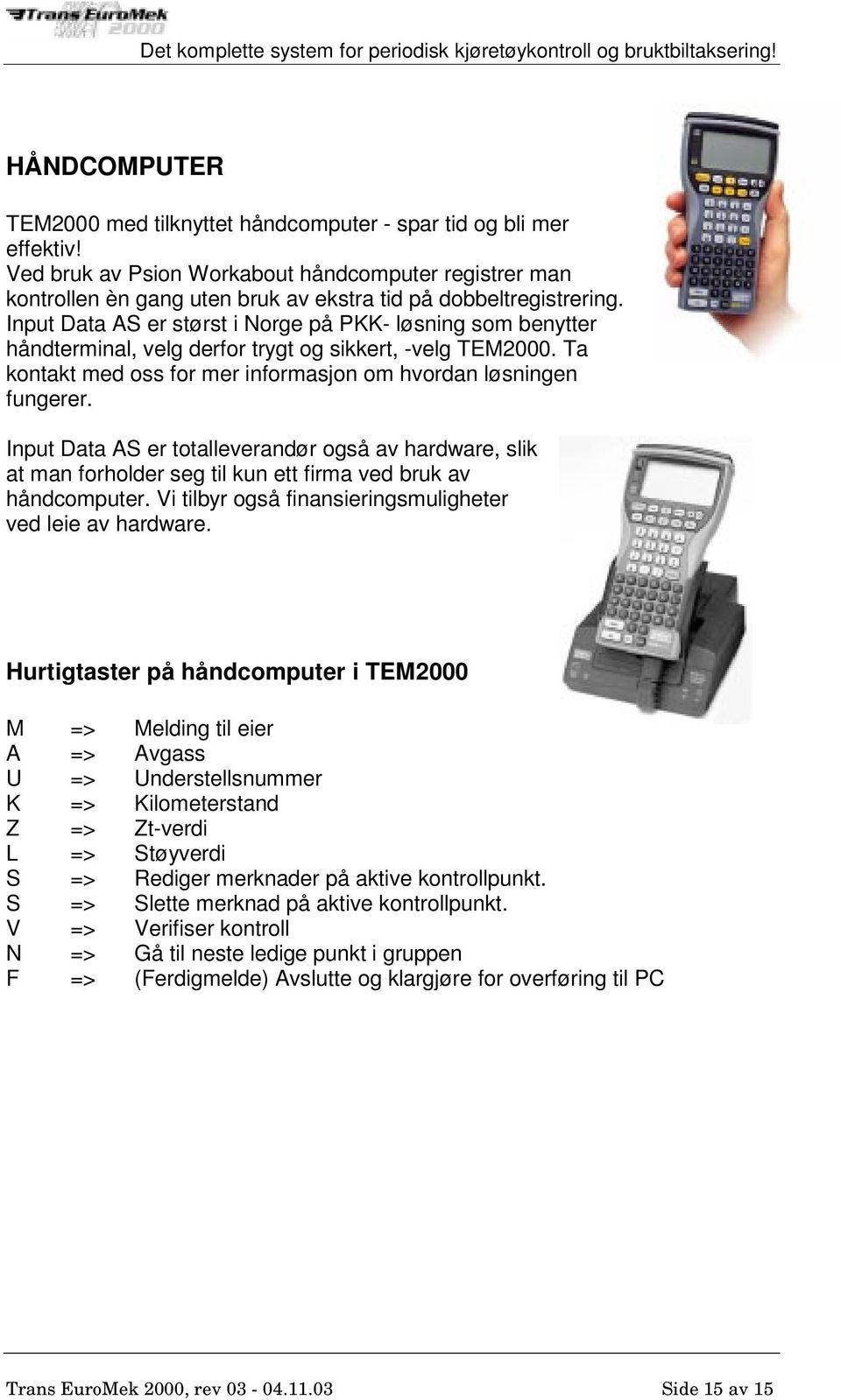 Input Data AS er størst i Norge på PKK- løsning som benytter håndterminal, velg derfor trygt og sikkert, -velg TEM2000. Ta kontakt med oss for mer informasjon om hvordan løsningen fungerer.