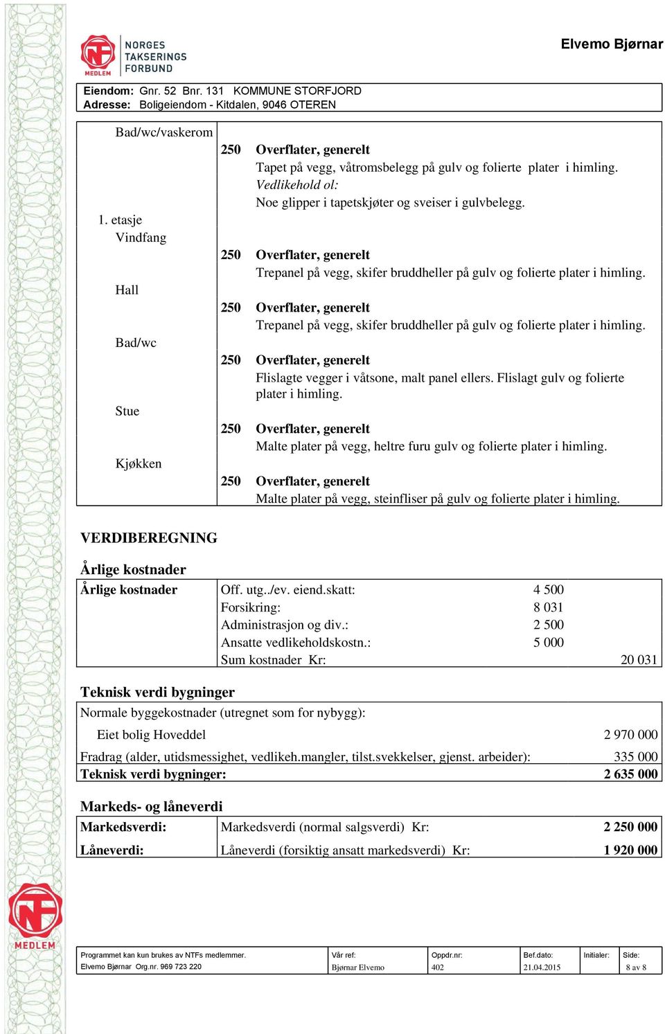 Flislagt gulv og folierte plater i himling. Malte plater på vegg, heltre furu gulv og folierte plater i himling. Malte plater på vegg, steinfliser på gulv og folierte plater i himling.