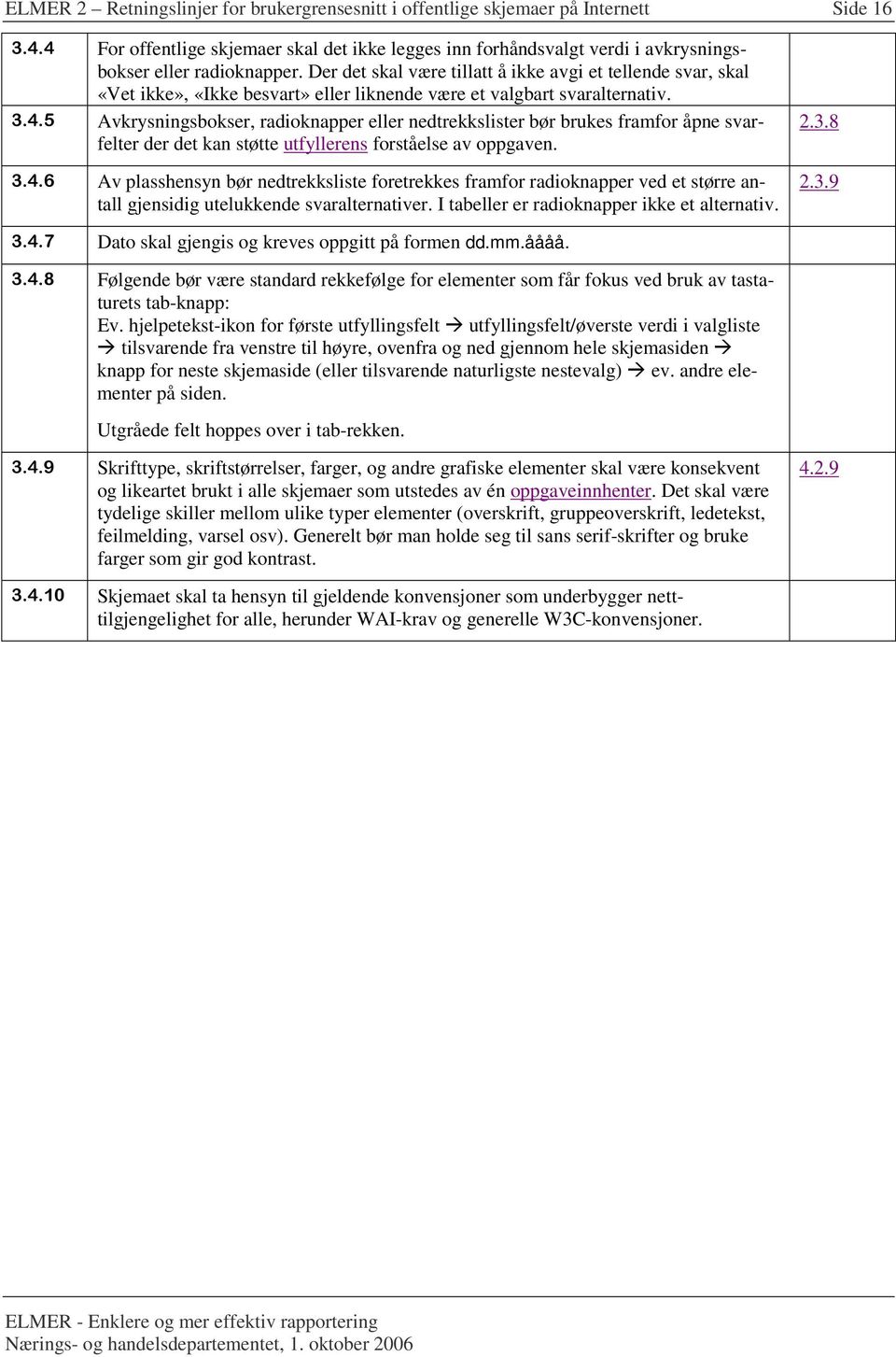 Der det skal være tillatt å ikke avgi et tellende svar, skal «Vet ikke», «Ikke besvart» eller liknende være et valgbart svaralternativ. 3.4.