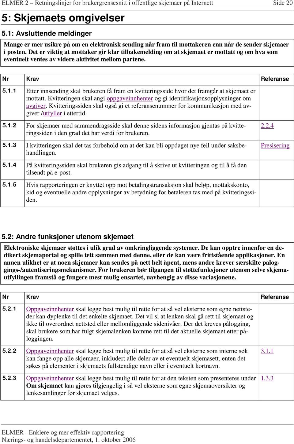 Det er viktig at mottaker gir klar tilbakemelding om at skjemaet er mottatt og om hva som eventuelt ventes av videre aktivitet mellom partene. Nr Krav Referanse 5.1.