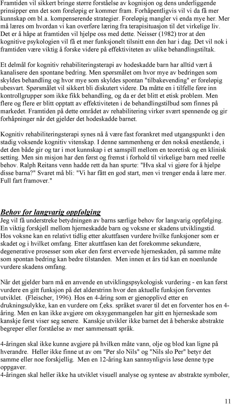 Neisser (1982) tror at den kognitive psykologien vil få et mer funksjonelt tilsnitt enn den har i dag. Det vil nok i framtiden være viktig å forske videre på effektiviteten av ulike behandlingstiltak.