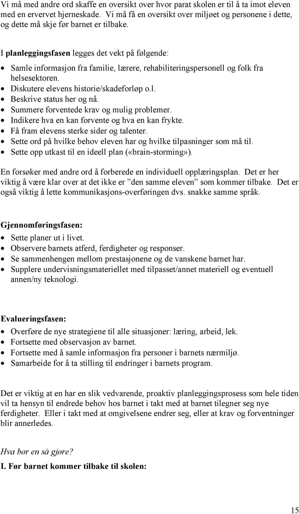 I planleggingsfasen legges det vekt på følgende: Samle informasjon fra familie, lærere, rehabiliteringspersonell og folk fra helsesektoren. Diskutere elevens historie/skadeforløp o.l. Beskrive status her og nå.