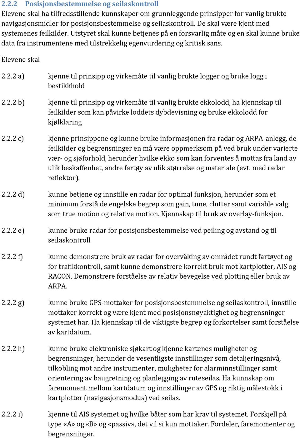 Elevene skal 2.2.2 a) kjenne til prinsipp og virkemåte til vanlig brukte logger og bruke logg i bestikkhold 2.2.2 b) kjenne til prinsipp og virkemåte til vanlig brukte ekkolodd, ha kjennskap til feilkilder som kan påvirke loddets dybdevisning og bruke ekkolodd for kjølklaring 2.