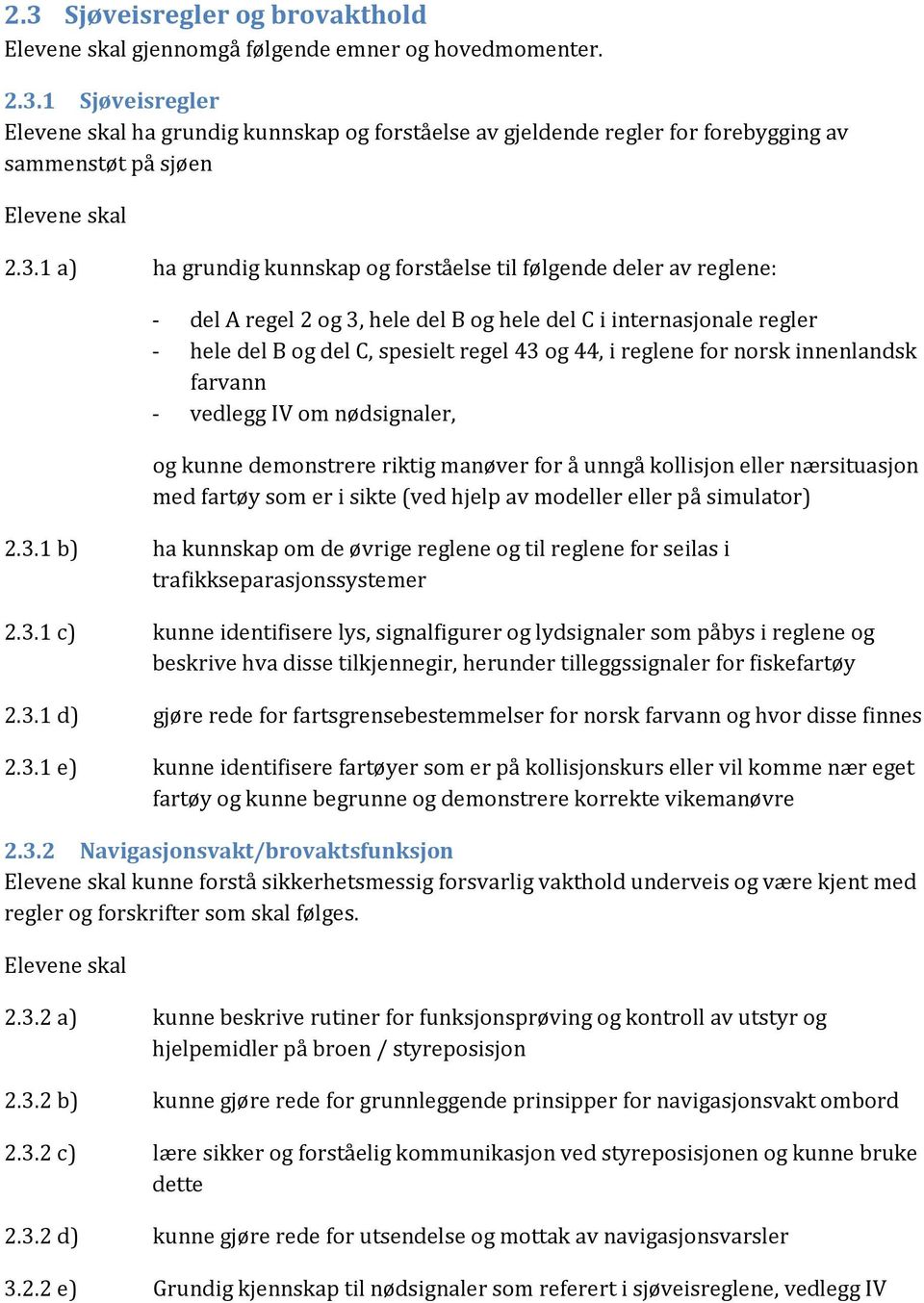 reglene for norsk innenlandsk farvann - vedlegg IV om nødsignaler, og kunne demonstrere riktig manøver for å unngå kollisjon eller nærsituasjon med fartøy som er i sikte (ved hjelp av modeller eller