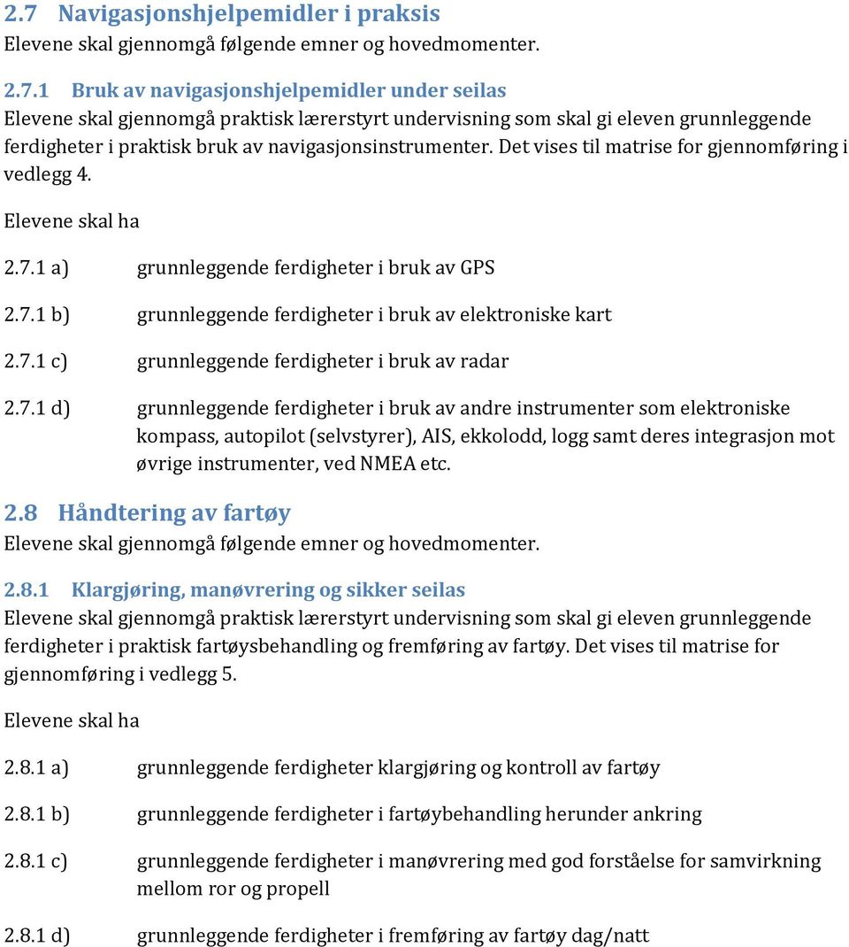 7.1 d) grunnleggende ferdigheter i bruk av andre instrumenter som elektroniske kompass, autopilot (selvstyrer), AIS, ekkolodd, logg samt deres integrasjon mot øvrige instrumenter, ved NMEA etc. 2.